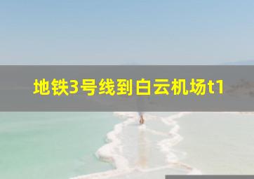 地铁3号线到白云机场t1