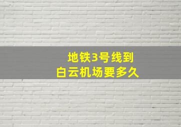 地铁3号线到白云机场要多久