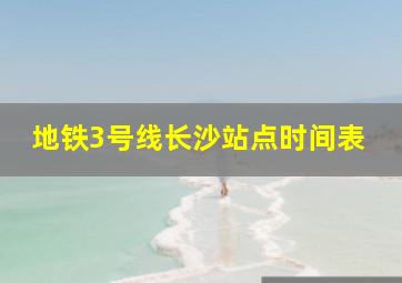 地铁3号线长沙站点时间表