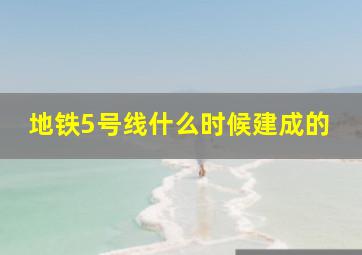 地铁5号线什么时候建成的