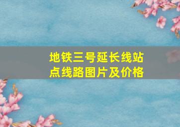 地铁三号延长线站点线路图片及价格