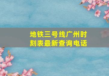 地铁三号线广州时刻表最新查询电话