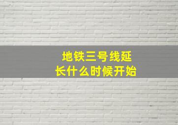 地铁三号线延长什么时候开始