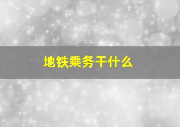 地铁乘务干什么