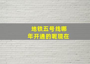 地铁五号线哪年开通的呢现在