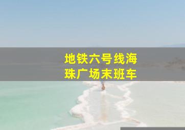 地铁六号线海珠广场末班车