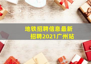 地铁招聘信息最新招聘2021广州站