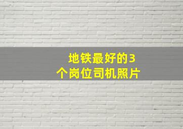 地铁最好的3个岗位司机照片