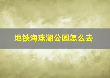 地铁海珠湖公园怎么去