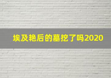 埃及艳后的墓挖了吗2020