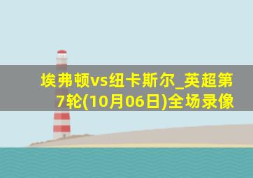 埃弗顿vs纽卡斯尔_英超第7轮(10月06日)全场录像