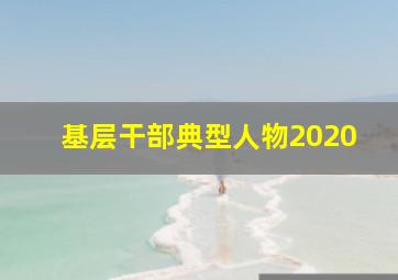 基层干部典型人物2020