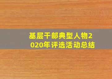 基层干部典型人物2020年评选活动总结