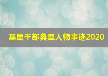 基层干部典型人物事迹2020