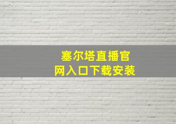 塞尔塔直播官网入口下载安装