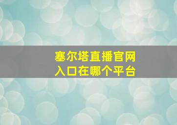 塞尔塔直播官网入口在哪个平台