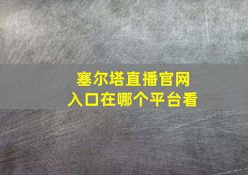 塞尔塔直播官网入口在哪个平台看