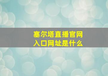 塞尔塔直播官网入口网址是什么