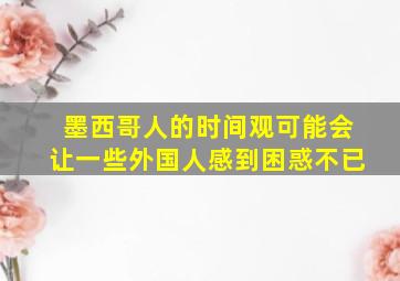 墨西哥人的时间观可能会让一些外国人感到困惑不已