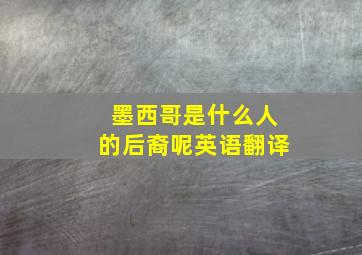 墨西哥是什么人的后裔呢英语翻译