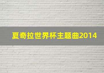 夏奇拉世界杯主题曲2014