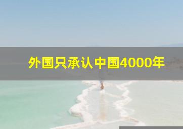 外国只承认中国4000年