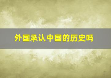 外国承认中国的历史吗