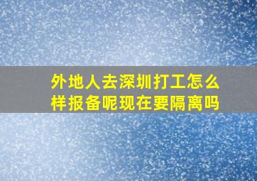 外地人去深圳打工怎么样报备呢现在要隔离吗