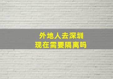 外地人去深圳现在需要隔离吗