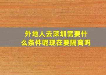 外地人去深圳需要什么条件呢现在要隔离吗