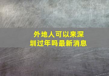 外地人可以来深圳过年吗最新消息