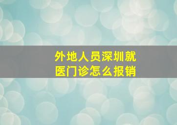 外地人员深圳就医门诊怎么报销