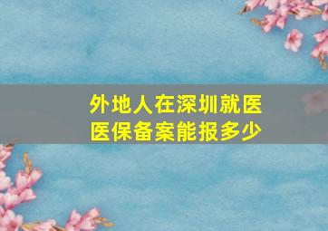 外地人在深圳就医医保备案能报多少