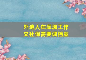 外地人在深圳工作交社保需要调档案