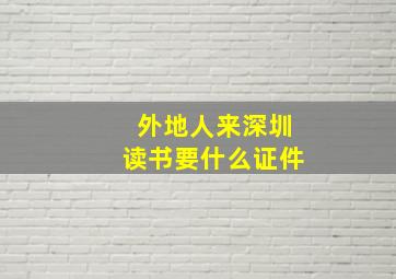 外地人来深圳读书要什么证件