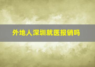 外地人深圳就医报销吗