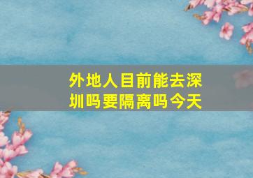 外地人目前能去深圳吗要隔离吗今天