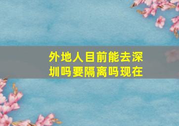 外地人目前能去深圳吗要隔离吗现在