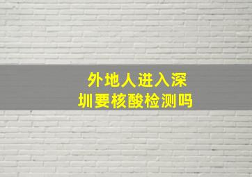 外地人进入深圳要核酸检测吗