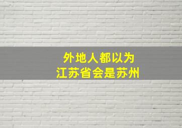 外地人都以为江苏省会是苏州