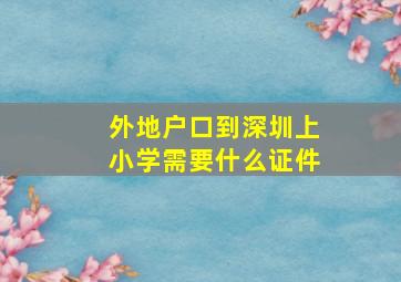 外地户口到深圳上小学需要什么证件