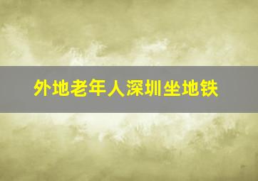 外地老年人深圳坐地铁