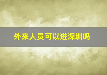 外来人员可以进深圳吗