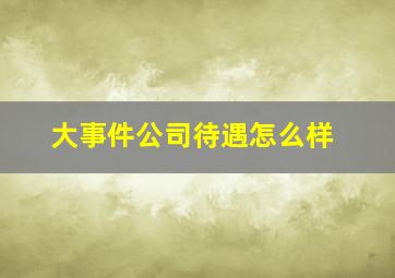 大事件公司待遇怎么样