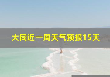 大同近一周天气预报15天