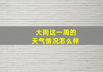 大同这一周的天气情况怎么样