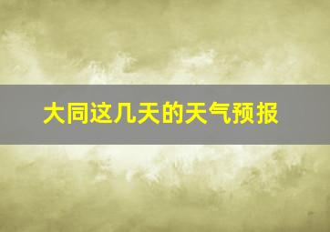 大同这几天的天气预报