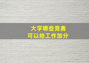 大学哪些竞赛可以给工作加分