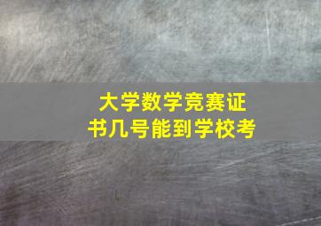 大学数学竞赛证书几号能到学校考