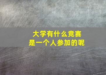 大学有什么竞赛是一个人参加的呢